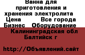 Ванна для приготовления и хранения электролита › Цена ­ 111 - Все города Бизнес » Оборудование   . Калининградская обл.,Балтийск г.